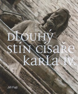 Dlouhý stín císaře Karla IV.. K recepci lucemburské panovnické reprezentace v severovýchodních teritoriích Svaté říše římské - Jiří Fajt