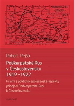 Levně Podkarpatská Rus v Československu 1919-1922. Právní a politicko-společenské aspekty připojení Podkarpatské Rusi k Československu - Robert Pejša