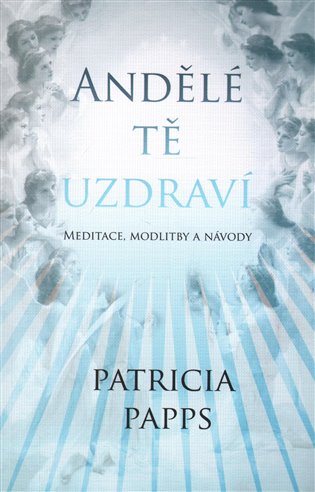 Andělé tě uzdraví: Meditace, modlitby a návody - Patricia Papps
