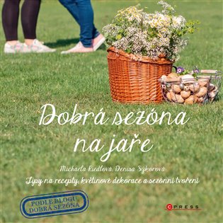 Dobrá sezóna na jaře: Tipy na recepty, květinové dekorace a sezónní tvoření - Denisa Kleinová, Michaela Riedlová
