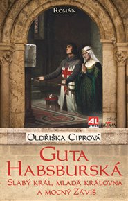 Guta Habsburská: Slabý král, mladá královna a mocný Záviš - Oldřiška Ciprová