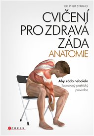 Cvičení pro zdravá záda - anatomie: Aby záda nebolela. Ilustrovaný praktický průvodce - Philip Striano