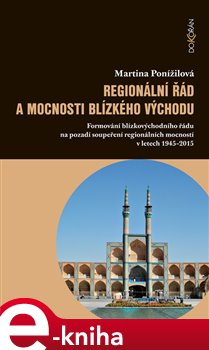 Levně Regionální řád a mocnosti Blízkého východu. Formování blízkovýchodního řádu na pozadí soupeření regionálních mocností v letech 1945–2015 - Martina Ponížilová e-kniha