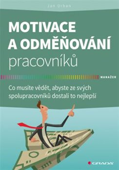 Motivace a odměňování pracovníků - Co musíte vědět, abyste ze svých spolupracovníků dostali to nejlepší koupíte na Kosmas.cz