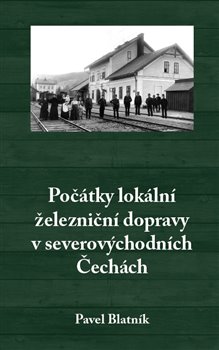 Levně Počátky lokální železniční dopravy v severovýchodních Čechách - Pavel Blatník