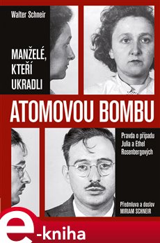 Levně Manželé, kteří ukradli atomovou bombu. Pravda o případu Julia a Ethel Rosenbergových - Walte Schneir, Miriam Schneir e-kniha