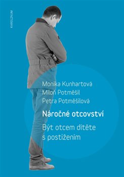 Levně Náročné otcovství. Být otcem dítěte s postižením - Petra Potměšilová, Miloň Potměšil, Monika Kunhartová