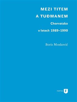 Mezi Titem a Tudjmanem - Chorvatsko v letech 1989-1990 koupíte na Kosmas.cz
