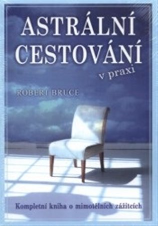 Astrální cestování v praxi: Kompletní kniha o mimotělních zážitcích - Robert Bruce