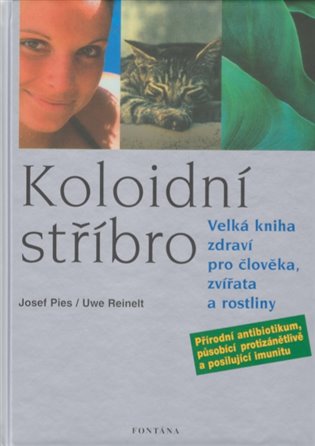 Koloidní stříbro: Velká kniha zdraví pro člověka, zvířata a rostliny - Josef Pies, Uwe Reinelt