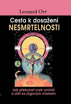 Levně Cesta k dosažení nesmrtelnosti. Jak překonat zvyk umírat a stát se jógovým mistrem - Leonard Orr