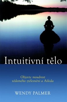 Levně Intuitivní tělo. Objevte moudrost vědomého ztělesnění a Aikida - Wendy Palmer