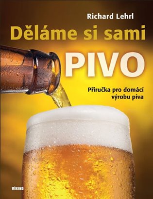 Děláme si sami pivo: Příručka pro domácí výrobu piva - Richard Lehrl