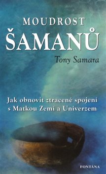 Levně Moudrost šamanů. Jak obnovit ztracené spojení s Matkou Zemí a Universem - Tony Samara