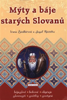Levně Mýty a báje starých Slovanů. Bájesloví, Bohové, Obyčeje, Slavnosti, Svátky, Svatyně - Irena Šindlarová, Josef Růžička