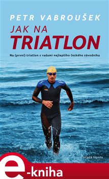 Levně Jak na triatlon. Na (první) triatlon s radami nejlepšího českého závodníka - Petr Vabroušek e-kniha