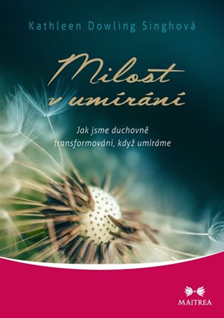 Milost v umírání: Jak jsme duchovně transformováni, když umíráme - Kathleen Dowling Singhová