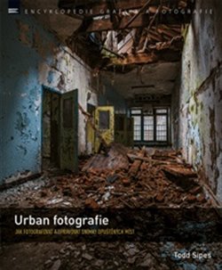 Levně Urban fotografie. Jak fotografovat a upravovat snímky opuštěných míst - Todd Sipes