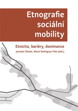 Etnografie sociální mobility. Etnicita, bariéry, dominance - Jaroslav Šotola