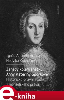 Levně Záhady kolem sňatku Anny Kateřiny Šporkové. Historicko-právní studie z manželského práva - Hedvika Kuchařová, Antonín Ignác Hrdina e-kniha