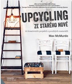 Levně Upcycling - ze starého nové. 20 kreativních projektů z použitých materiálů - Max McMurdo