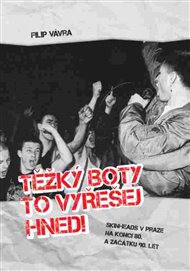 Těžký boty to vyřešej hned!: Skinheds v Praze na konci 80. a začátku 90. let