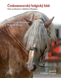 Levně Českomoravský belgický kůň - Chov na Moravě a v hřebčinci Tlumačov / The Czech-Moravian Belgian Horse – Breeding in Moravia and the National Stud Tlumačov - Josef Iš, Dalibor Gregor
