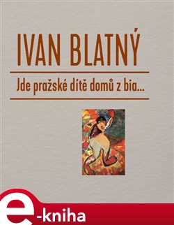 Levně Jde pražské dítě domů z bia... - Ivan Blatný e-kniha
