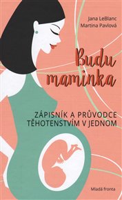 Budu maminka: Zápisník a průvodce těhotenstvím v jednom - Jana LeBlanc, Martina Pavlová