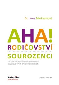 AHA! rodičovství - sourozenci: Jak zabránit sporům mezi sourozenci a vychovat z nich přátele na celý život. - Laura Markhamová