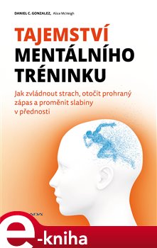 Levně Tajemství mentálního tréninku. Jak zvládnout strach, otočit prohraný zápas a proměnit slabiny v přednosti - C. Daniel Gonzalez e-kniha