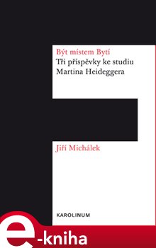 Levně Být místem Bytí. Tři příspěvky ke studiu Martina Heideggera - Jiří Michálek e-kniha