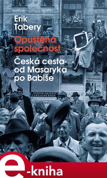 Levně Opuštěná společnost. Česká cesta od Masaryka po Babiše - Erik Tabery e-kniha