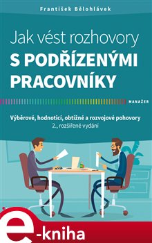 Levně Jak vést rozhovory s podřízenými pracovníky. Výběrové, hodnoticí, obtížné a rozvojové pohovory - 2., rozšířené vydání - František Bělohlávek e-kniha