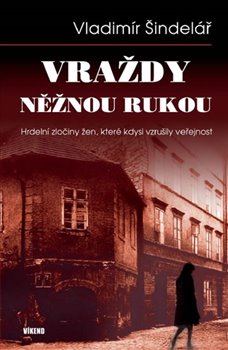 Levně Vraždy něžnou rukou. Hrdelní zločiny žen, které kdysi vzrušily veřejnost - Vladimír Šindelář