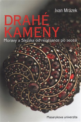 Drahé kameny Moravy a Slezska od renesance po secesi - Ivan Mrázek