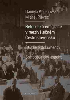 Levně Běloruská emigrace v meziválečném Československu. Studie a dokumenty – Sociopolitický aspekt - Daniela Kolenovská, Michal Plavec