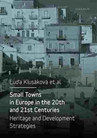 Small Towns in Europe in the 20th and 21st Centuries: Heritage and Development Strategies - Luďa Klusáková (ed.)