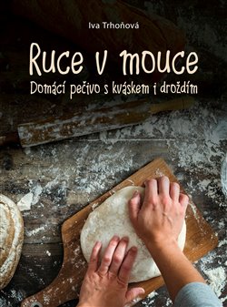 Levně Ruce v mouce. Domácí pečivo s kváskem i droždím - Iva Trhoňová