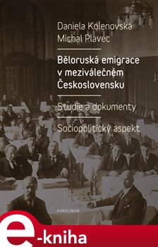 Levně Běloruská emigrace v meziválečném Československu. Studie a dokumenty – Sociopolitický aspekt - Daniela Kolenovská, Michal Plavec e-kniha