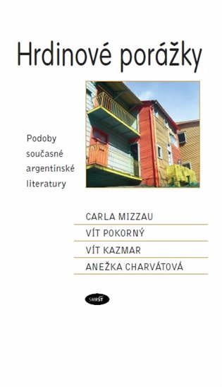 Hrdinové porážky. Podoby současné argentinské literatury - Carla Mizzau, Vít Pokorný, Vít Kazmar, Anežka Charvátová