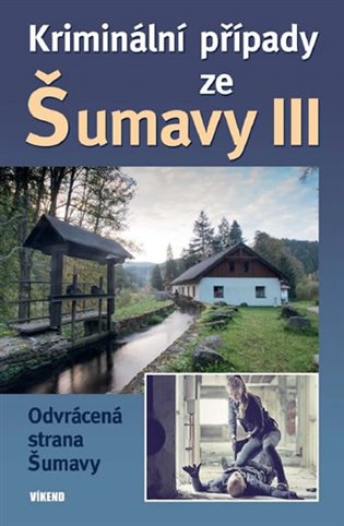 Kriminální případy ze Šumavy III.: Odvrácená strana Šumavy -  kol.