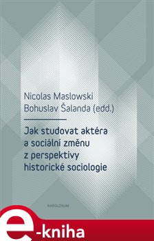 Levně Jak studovat aktéra a sociální změnu z perspektivy historické sociologie - Nicolas Maslowski e-kniha