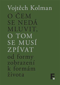 Levně O čem se nedá mluvit, o tom se musí zpívat. Od formy zobrazení k formě života - Vojtěch Kolman