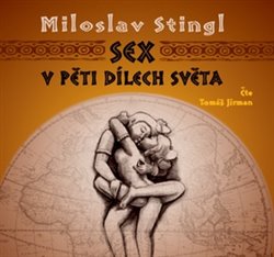 Sex v pěti dílech světa. aneb Cestopis časem a prostorem tělesné lásky, CD - Miloslav Stingl