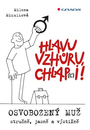 Hlavu vzhůru, chlap(c)i!: Osvobozený muž - stručně, jasně a výstižně - Milena Mikulková