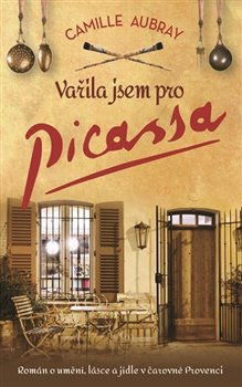 Levně Vařila jsem pro Picassa. Román o umění, lásce a jídle v čarovné Provenci - Camille Aubray