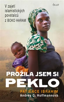 Levně Prožila jsem si peklo. V zajetí ismamistických povstalců z Boko Haram - Andrea Claudia Hoffmannová, Patience Ibrahim