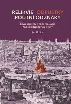 Levně Relikvie - odpustky - poutní odznaky. Čtyři kapitoly z náboženského života lucemburské Prahy - Jan Hrdina