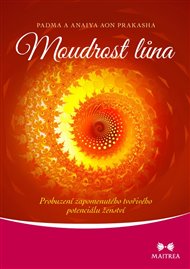 Moudrost lůna: Probuzení zapomenutého tvořivého potenciálu ženství - Anaiya Aon Prakasha, Padma Aon Prakasha